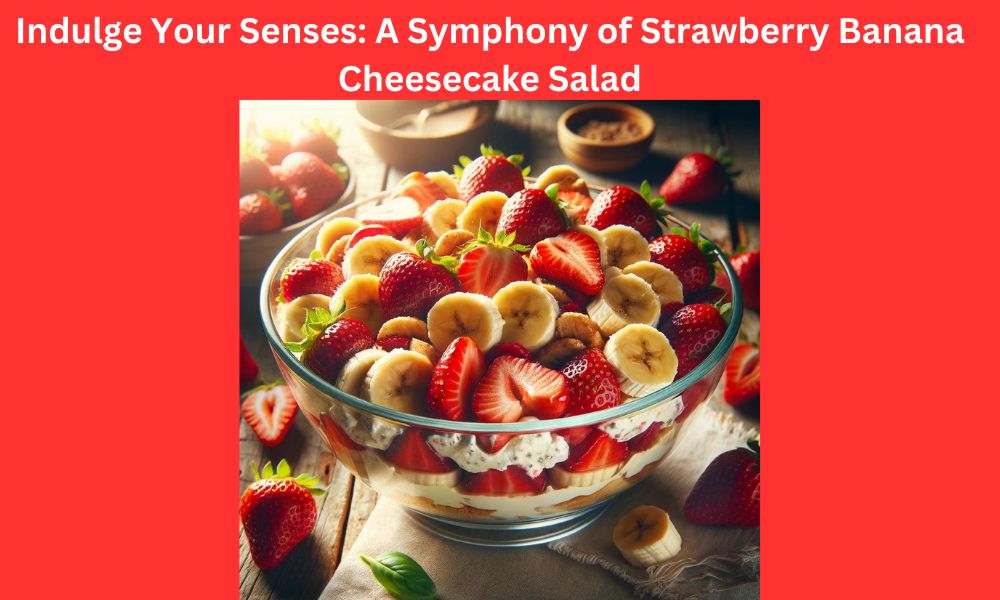 Indulge Your Senses: A Symphony of Strawberry Banana Cheesecake Salad