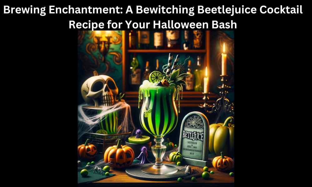 Brewing Enchantment: A Bewitching Beetlejuice Cocktail Recipe for Your Halloween Bash
