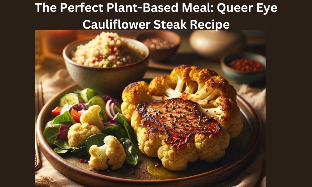 The Perfect Plant-Based Meal: Queer Eye Cauliflower Steak Recipe