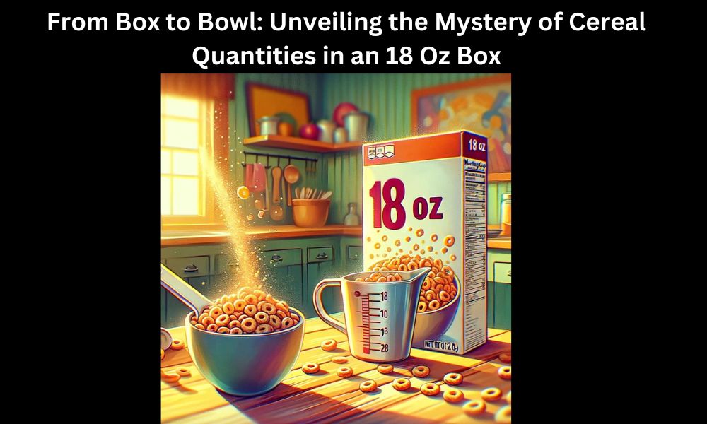 From Box to Bowl: Unveiling the Mystery of Cereal Quantities in an 18 Oz Box